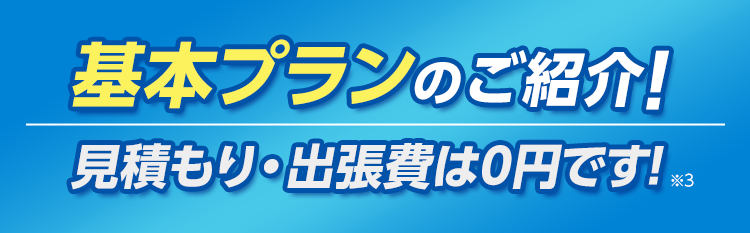 基本プランのご紹介!・見積もり出張費は0円です!